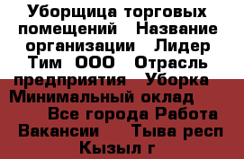 Уборщица торговых помещений › Название организации ­ Лидер Тим, ООО › Отрасль предприятия ­ Уборка › Минимальный оклад ­ 29 000 - Все города Работа » Вакансии   . Тыва респ.,Кызыл г.